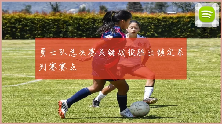 勇士队总决赛关键战役胜出锁定系列赛赛点