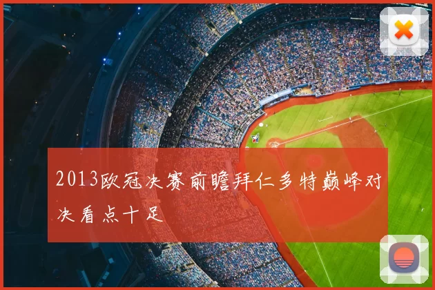 2013欧冠决赛前瞻拜仁多特巅峰对决看点十足