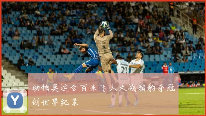 动物奥运会百米飞人大战猎豹夺冠创世界纪录