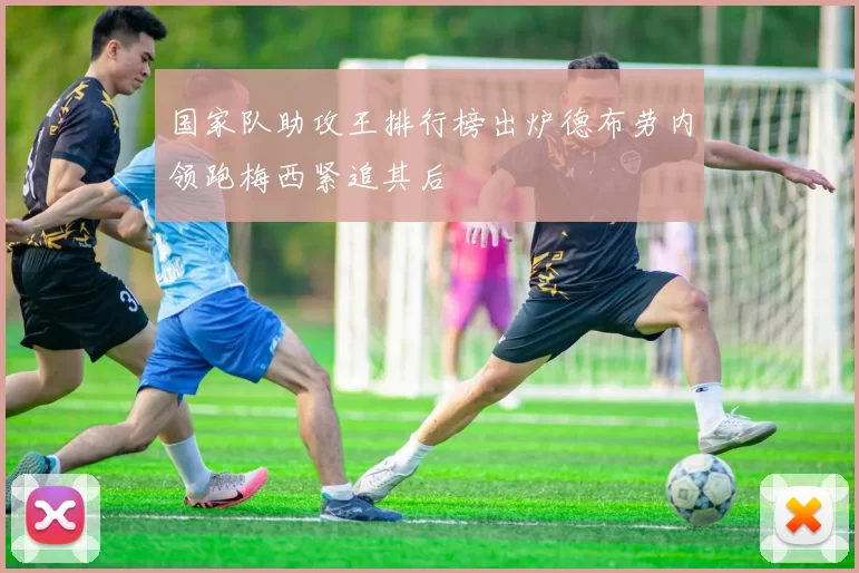 国家队助攻王排行榜出炉德布劳内领跑梅西紧追其后