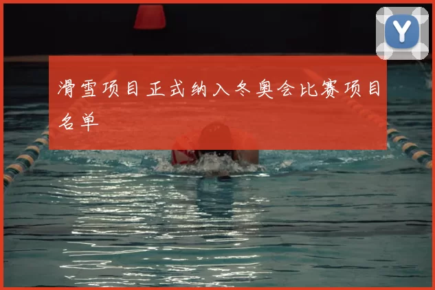 滑雪项目正式纳入冬奥会比赛项目名单