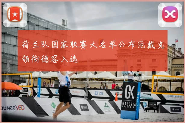 荷兰队国家联赛大名单公布范戴克领衔德容入选