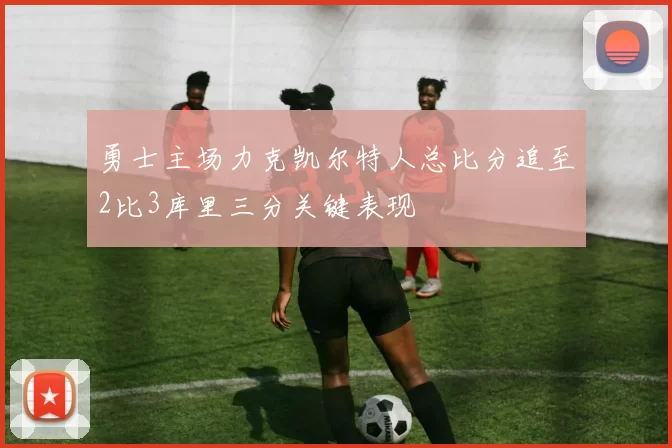 勇士主场力克凯尔特人总比分追至2比3库里三分关键表现