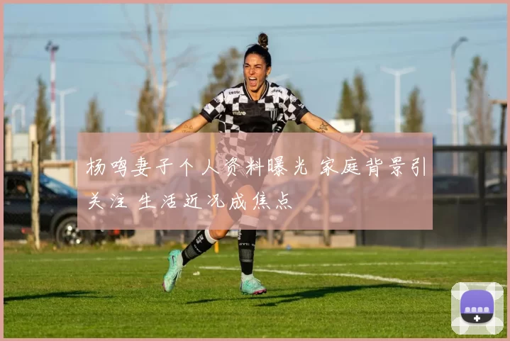 杨鸣妻子个人资料曝光 家庭背景引关注 生活近况成焦点