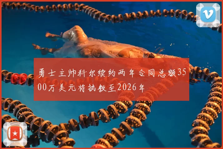 勇士主帅科尔续约两年合同总额3500万美元将执教至2026年
