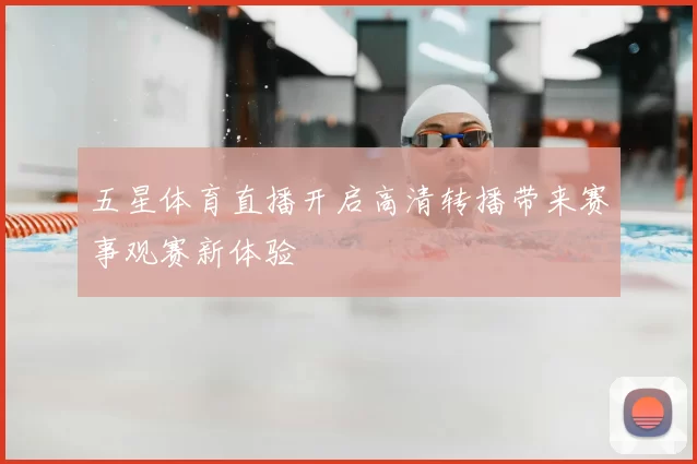 五星体育直播开启高清转播带来赛事观赛新体验