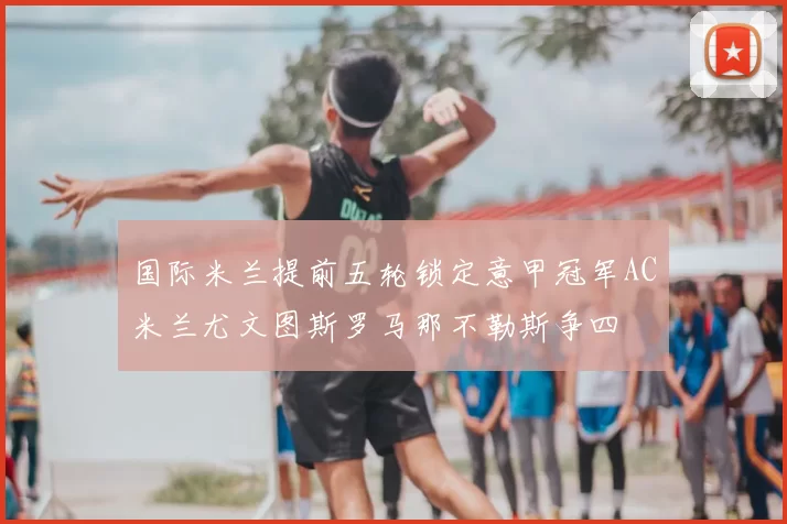 国际米兰提前五轮锁定意甲冠军AC米兰尤文图斯罗马那不勒斯争四