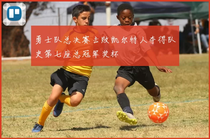 勇士队总决赛击败凯尔特人夺得队史第七座总冠军奖杯