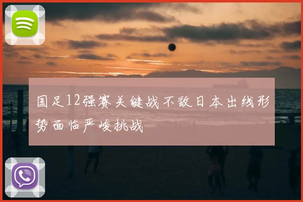 国足12强赛关键战不敌日本出线形势面临严峻挑战