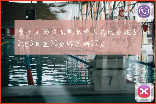 勇士主场力克凯尔特人总比分追至2比3库里30分塔图姆27分