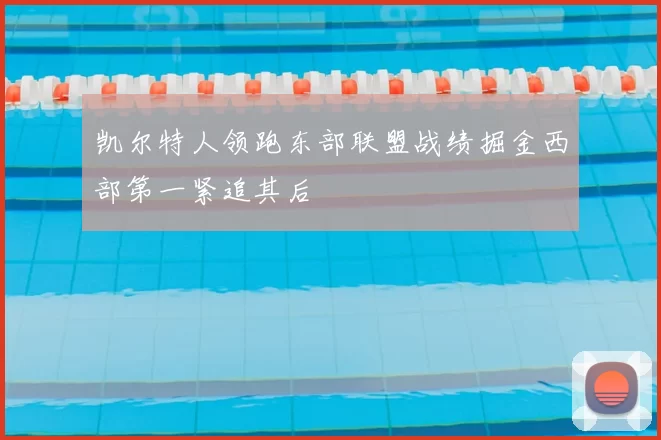 凯尔特人领跑东部联盟战绩掘金西部第一紧追其后