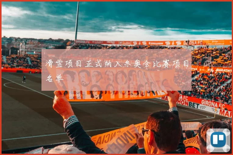 滑雪项目正式纳入冬奥会比赛项目名单