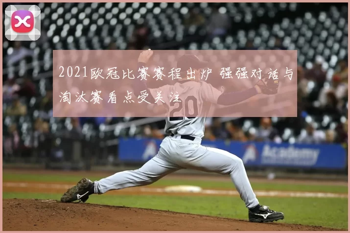 2021欧冠比赛赛程出炉 强强对话与淘汰赛看点受关注