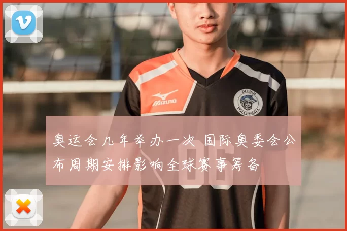 奥运会几年举办一次 国际奥委会公布周期安排影响全球赛事筹备