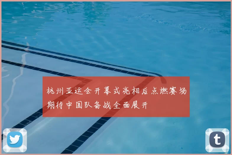杭州亚运会开幕式亮相后点燃赛场期待中国队备战全面展开